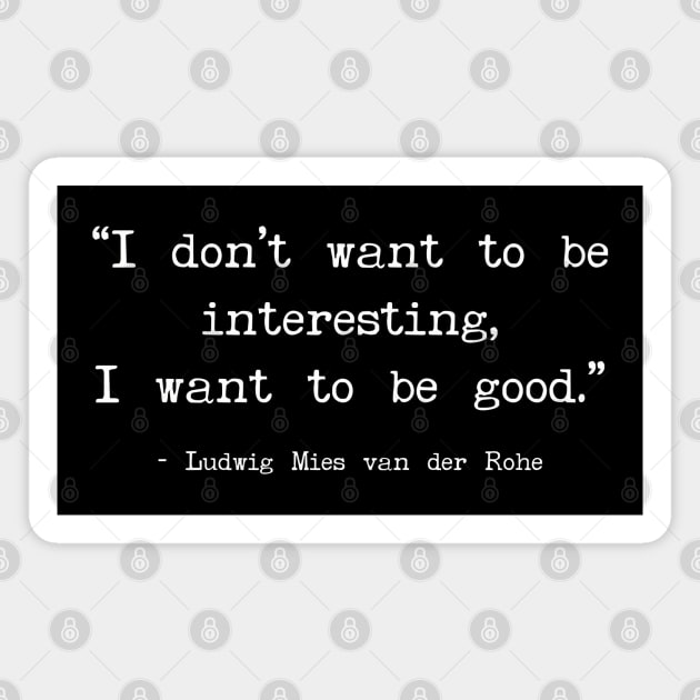 I don’t want to be interesting, I want to be good - Mies van der Rohe quote Magnet by Art from the Blue Room